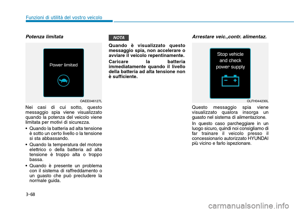 Hyundai Ioniq Electric 2017 Manuale del proprietario (in Italian) 3-68
Funzioni di utilità del vostro veicolo
Potenza limitata
Nei casi di cui sotto, questo messaggio spia viene visualizzato
quando la potenza del veicolo vienelimitata per motivi di sicurezza.
Q Hyundai Ioniq Electric 2017 Manuale del proprietario (in Italian) 3-68
Funzioni di utilità del vostro veicolo
Potenza limitata
Nei casi di cui sotto, questo messaggio spia viene visualizzato
quando la potenza del veicolo vienelimitata per motivi di sicurezza.
Q