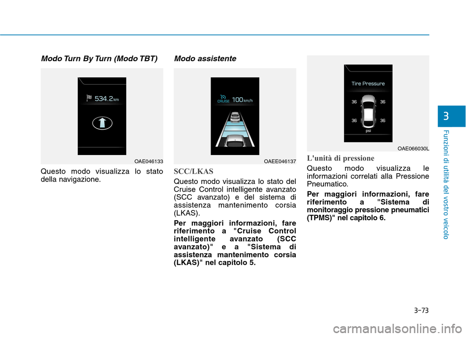 Hyundai Ioniq Electric 2017  Manuale del proprietario (in Italian) 3-73
Funzioni di utilità del vostro veicolo
3
Modo Turn  By Turn  (Modo TBT)
Questo modo visualizza lo stato 
della navigazione.
Modo assistente
SCC/LKAS
Questo modo visualizza lo stato del 
Cruise C