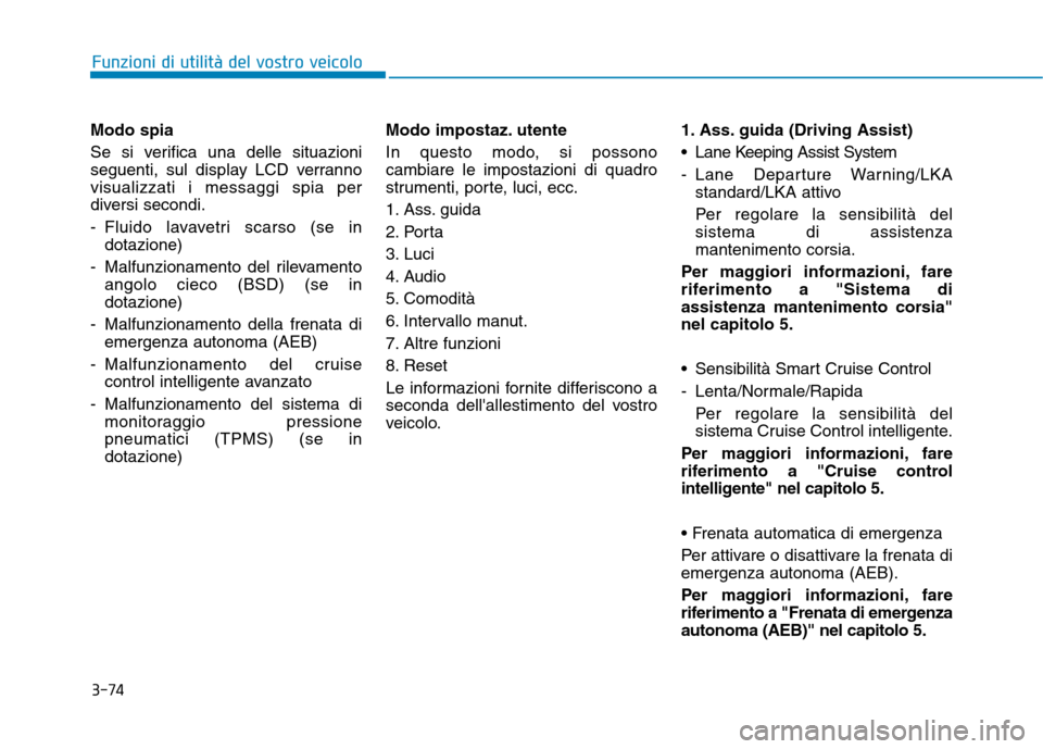 Hyundai Ioniq Electric 2017  Manuale del proprietario (in Italian) 3-74
Funzioni di utilità del vostro veicolo
Modo spia 
Se si verifica una delle situazioni 
seguenti, sul display LCD verrannovisualizzati i messaggi spia per
diversi secondi. 
- Fluido lavavetri sca