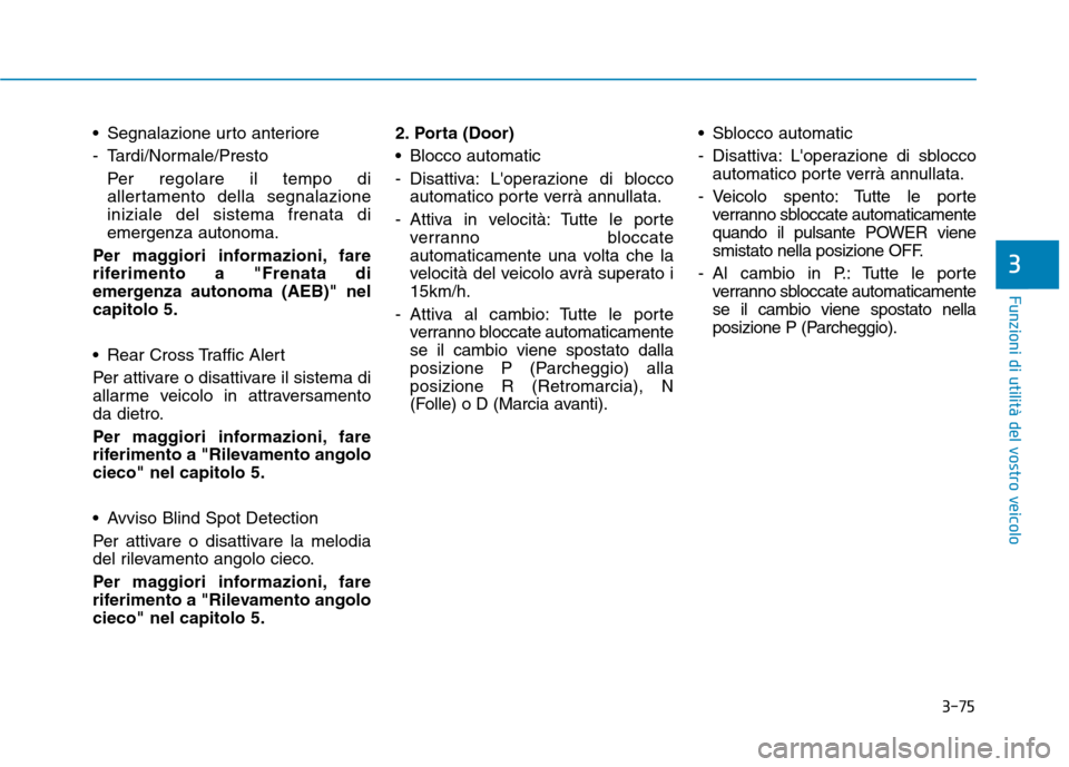Hyundai Ioniq Electric 2017  Manuale del proprietario (in Italian) 3-75
Funzioni di utilità del vostro veicolo
3
 Segnalazione urto anteriore 
- Tardi/Normale/PrestoPer regolare il tempo di 
allertamento della segnalazioneiniziale del sistema frenata diemergenza aut