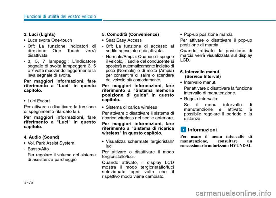 Hyundai Ioniq Electric 2017  Manuale del proprietario (in Italian) 3-76
Funzioni di utilità del vostro veicolo
3. Luci (Lights) 
 Luce svolta One-touch
- Off: La funzione indicatori didirezione One Touch verrà 
disattivata.
- 3, 5, 7 lampeggi: Lindicatore segnale 