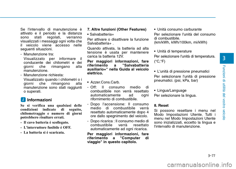 Hyundai Ioniq Electric 2017  Manuale del proprietario (in Italian) 3-77
Funzioni di utilità del vostro veicolo
3
Se lintervallo di manutenzione è 
attivato e il periodo e la distanza
sono stati regolati, verranno
visualizzati i messaggi ogni volta che
il veicolo v