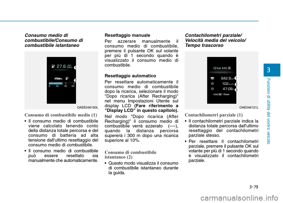 Hyundai Ioniq Electric 2017  Manuale del proprietario (in Italian) 3-79
Funzioni di utilità del vostro veicolo
3
Consumo medio dicombustibile/Consumo di
combustibile istantaneo
Consumo di combustibile medio (1)
 Il consumo medio di combustibile viene calcolato tenen