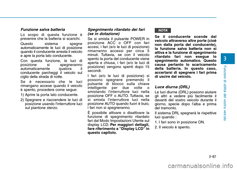 Hyundai Ioniq Electric 2017 Manuale del proprietario (in Italian) 3-87
Funzioni di utilità del vostro veicolo
3
Funzione salva batteria
Lo scopo di questa funzione è
prevenire che la batteria si scarichi. Questo sistema spegne automaticamente le luci di posizion Hyundai Ioniq Electric 2017 Manuale del proprietario (in Italian) 3-87
Funzioni di utilità del vostro veicolo
3
Funzione salva batteria
Lo scopo di questa funzione è
prevenire che la batteria si scarichi. Questo sistema spegne automaticamente le luci di posizion