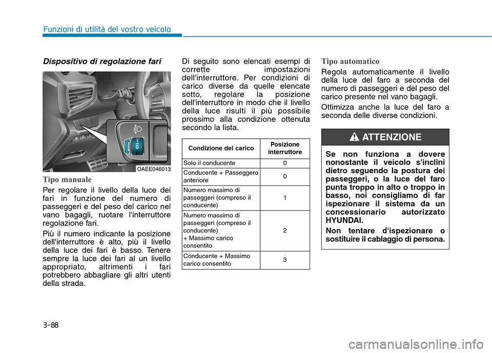 Hyundai Ioniq Electric 2017 Manuale del proprietario (in Italian) 3-88
Funzioni di utilità del vostro veicolo
Dispositivo di regolazione fari
Tipo manuale
Per regolare il livello della luce dei
fari in funzione del numero di
passeggeri e del peso del carico nel
va Hyundai Ioniq Electric 2017 Manuale del proprietario (in Italian) 3-88
Funzioni di utilità del vostro veicolo
Dispositivo di regolazione fari
Tipo manuale
Per regolare il livello della luce dei
fari in funzione del numero di
passeggeri e del peso del carico nel
va