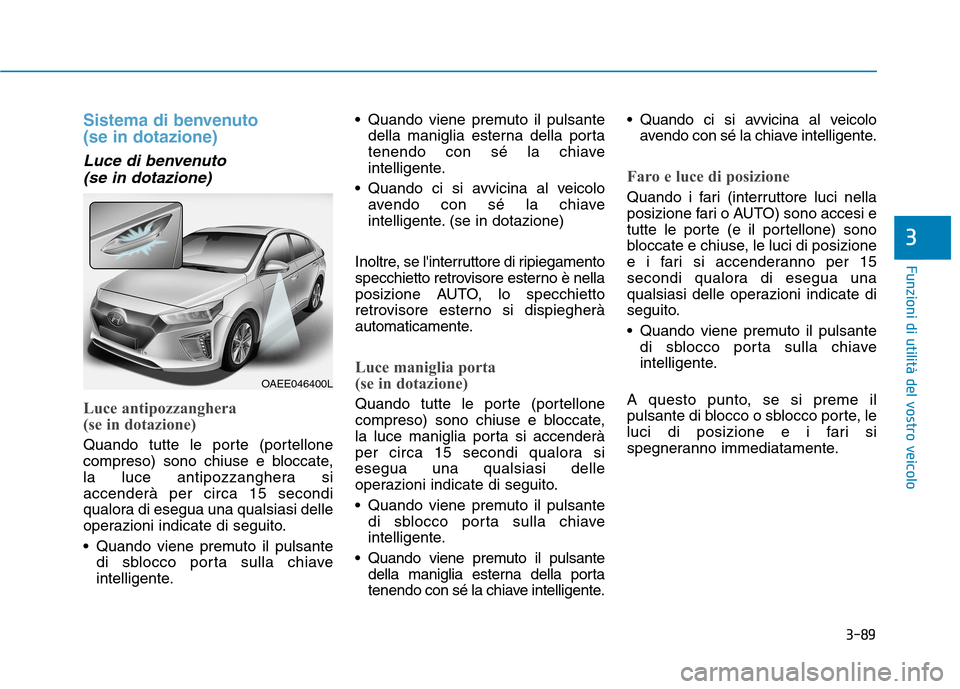 Hyundai Ioniq Electric 2017 Manuale del proprietario (in Italian) 3-89
Funzioni di utilità del vostro veicolo
3
Sistema di benvenuto (se in dotazione)
Luce di benvenuto (se in dotazione)
Luce antipozzanghera
(se in dotazione)
Quando tutte le porte (portellone
c Hyundai Ioniq Electric 2017 Manuale del proprietario (in Italian) 3-89
Funzioni di utilità del vostro veicolo
3
Sistema di benvenuto (se in dotazione)
Luce di benvenuto (se in dotazione)
Luce antipozzanghera
(se in dotazione)
Quando tutte le porte (portellone
c