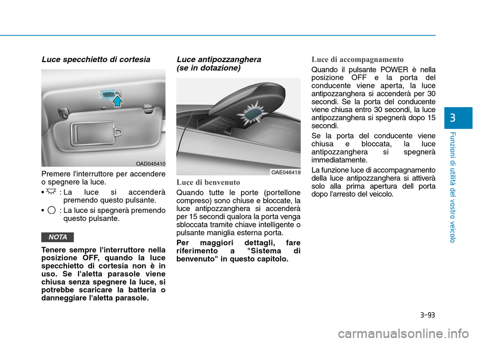 Hyundai Ioniq Electric 2017  Manuale del proprietario (in Italian) 3-93
Funzioni di utilità del vostro veicolo
3
Luce specchietto di cortesia
Premere linterruttore per accendere 
o spegnere la luce. 
 : La luce si accenderàpremendo questo pulsante.
 : La luce si s