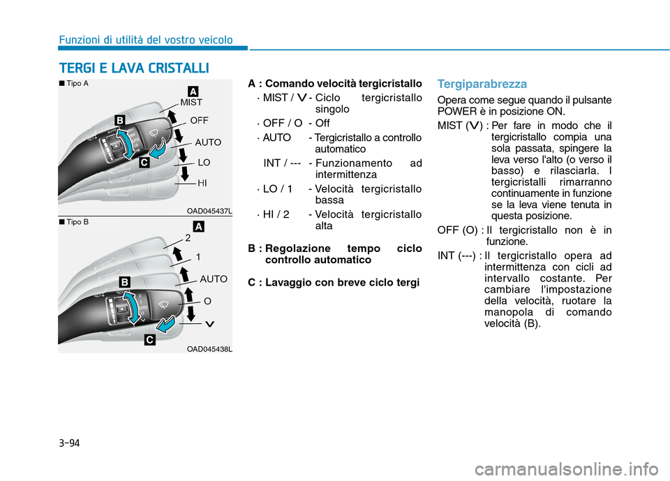 Hyundai Ioniq Electric 2017  Manuale del proprietario (in Italian) 3-94
Funzioni di utilità del vostro veicolo
A  : Comando velocità tergicristallo· MIST / 
V- Ciclo  tergicristallosingolo
· OFF / O - Off 
· AUTO - Tergicristallo a controllo automatico 
INT / --