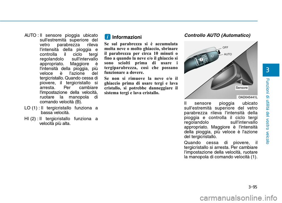Hyundai Ioniq Electric 2017  Manuale del proprietario (in Italian) 3-95
Funzioni di utilità del vostro veicolo
3
AUTO : Il sensore pioggia ubicatosullestremità superiore del 
vetro parabrezza rilevalintensità della pioggia econtrolla il ciclo tergi
regolandolo s