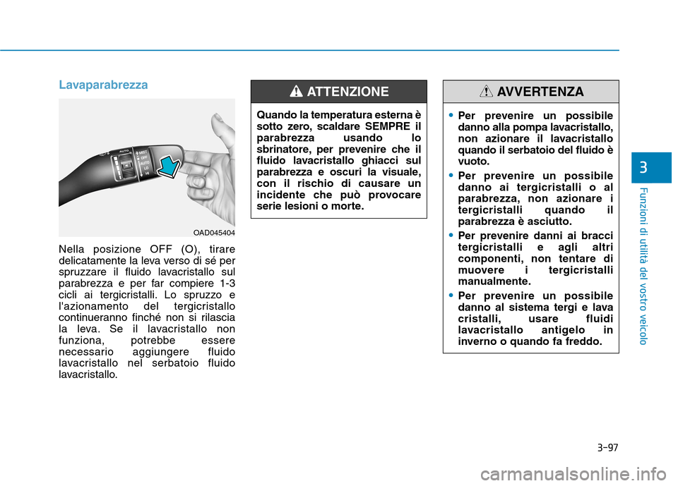 Hyundai Ioniq Electric 2017  Manuale del proprietario (in Italian) 3-97
Funzioni di utilità del vostro veicolo
3
Lavaparabrezza
Nella posizione OFF (O), tirare 
delicatamente la leva verso di sé per
spruzzare il fluido lavacristallo sul
parabrezza e per far compier