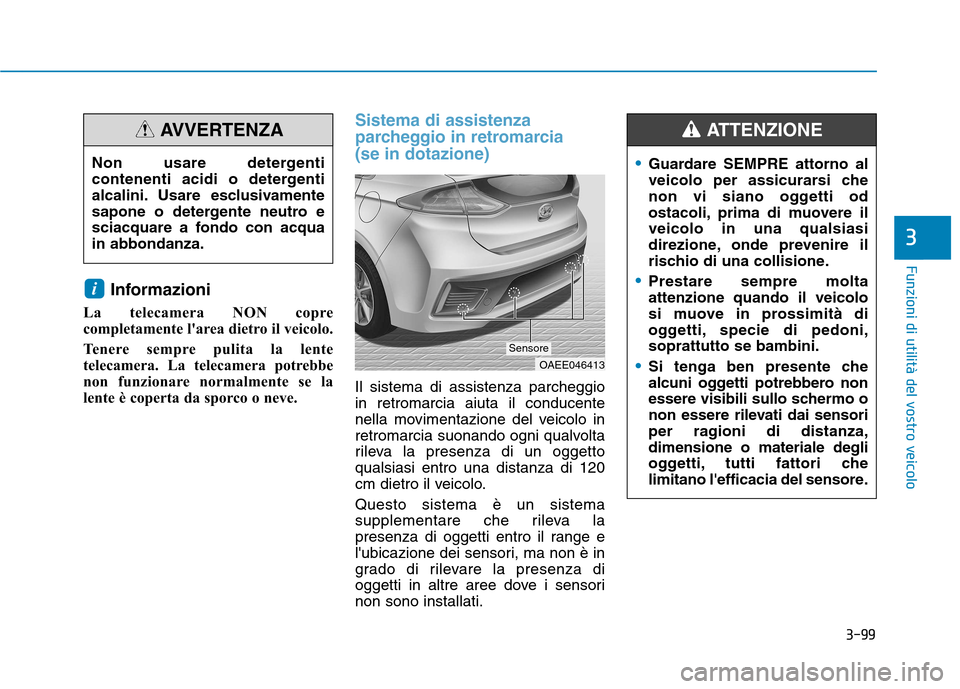 Hyundai Ioniq Electric 2017  Manuale del proprietario (in Italian) 3-99
Funzioni di utilità del vostro veicolo
3
Informazioni 
La telecamera NON copre 
completamente larea dietro il veicolo. 
Tenere sempre pulita la lente 
telecamera. La telecamera potrebbe
non fun