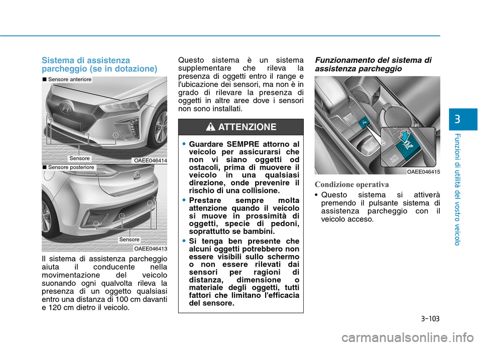 Hyundai Ioniq Electric 2017  Manuale del proprietario (in Italian) 3-103
Funzioni di utilità del vostro veicolo
3
Sistema di assistenza 
parcheggio (se in dotazione)
Il sistema di assistenza parcheggio aiuta il conducente nella
movimentazione del veicolo
suonando og