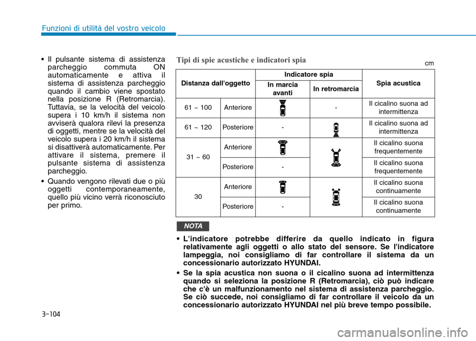 Hyundai Ioniq Electric 2017  Manuale del proprietario (in Italian) 3-104
Funzioni di utilità del vostro veicolo
 Il pulsante sistema di assistenzaparcheggio commuta ON 
automaticamente e attiva ilsistema di assistenza parcheggioquando il cambio viene spostatonella p