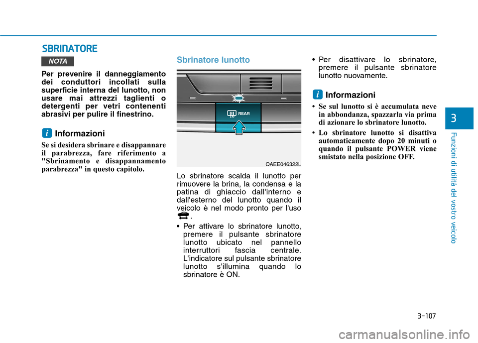 Hyundai Ioniq Electric 2017  Manuale del proprietario (in Italian) 3-107
Funzioni di utilità del vostro veicolo
3
SSBB RRIINN AATTOO RREE
Per prevenire il danneggiamento dei conduttori incollati sulla
superficie interna del lunotto, non
usare mai attrezzi taglienti 