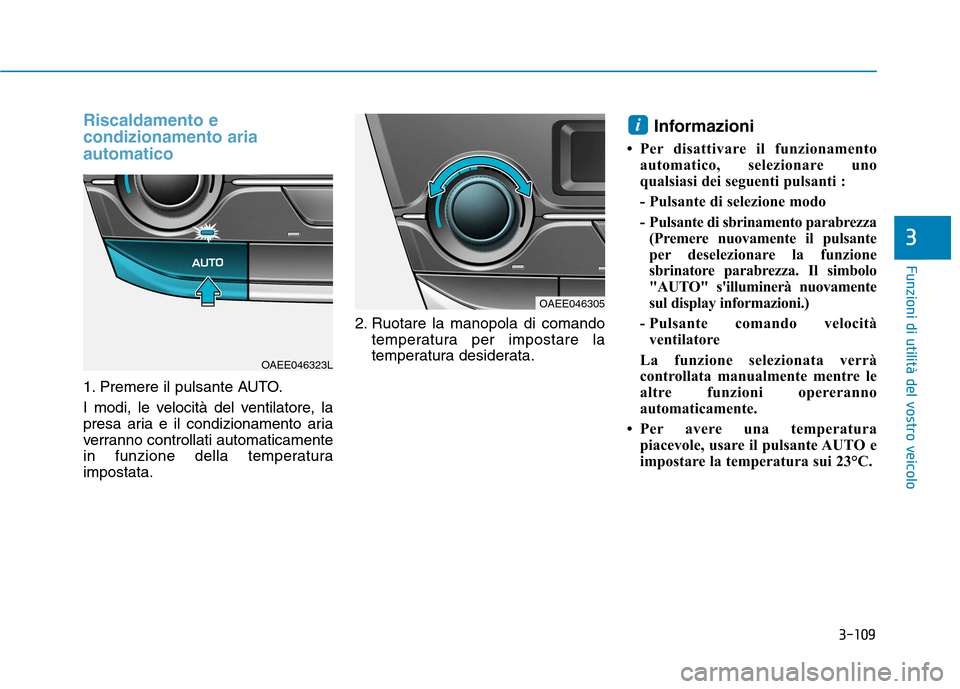 Hyundai Ioniq Electric 2017  Manuale del proprietario (in Italian) 3-109
Funzioni di utilità del vostro veicolo
3
Riscaldamento e condizionamento ariaautomatico
1. Premere il pulsante AUTO. 
I modi, le velocità del ventilatore, la 
presa aria e il condizionamento a