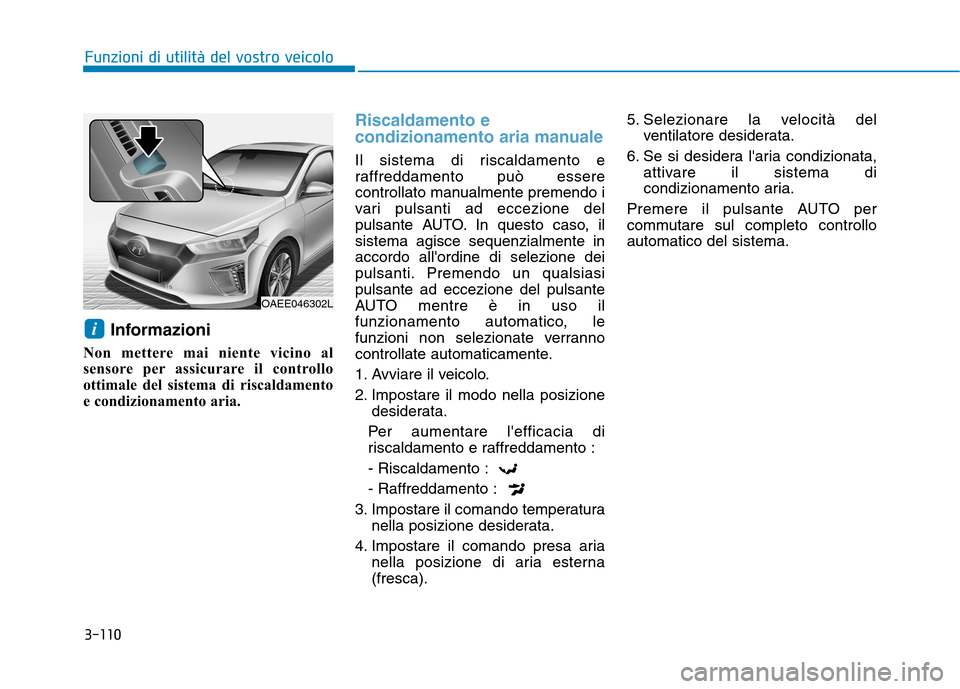 Hyundai Ioniq Electric 2017  Manuale del proprietario (in Italian) 3-110
Funzioni di utilità del vostro veicolo
Informazioni
Non mettere mai niente vicino al 
sensore per assicurare il controllo
ottimale del sistema di riscaldamento
e condizionamento aria.
Riscaldam