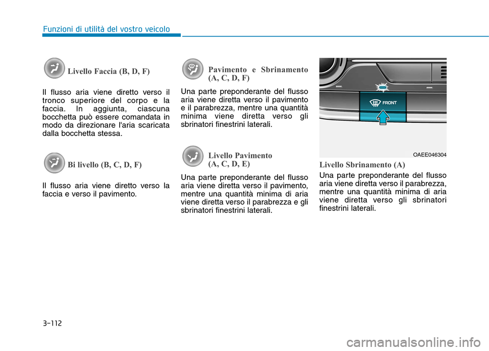 Hyundai Ioniq Electric 2017  Manuale del proprietario (in Italian) 3-112
Funzioni di utilità del vostro veicolo
Livello Faccia (B, D, F)
Il flusso aria viene diretto verso il 
tronco superiore del corpo e la
faccia. In aggiunta, ciascunabocchetta può essere comanda