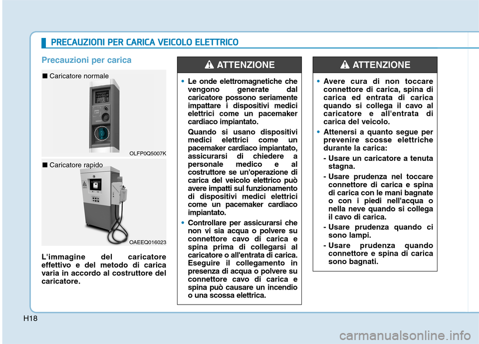 Hyundai Ioniq Electric 2017  Manuale del proprietario (in Italian) H18
Precauzioni per carica
Limmagine del caricatore 
effettivo e del metodo di carica
varia in accordo al costruttore del
caricatore.
Le onde elettromagnetiche che 
vengono generate dalcaricatore pos