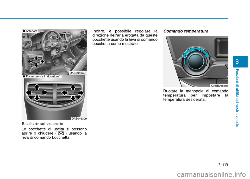 Hyundai Ioniq Electric 2017  Manuale del proprietario (in Italian) 3-113
Funzioni di utilità del vostro veicolo
3
Bocchette sul cruscotto
Le bocchette di uscita si possono 
aprire o chiudere ( ) usando la
leva di comando bocchetta.Inoltre, è possibile regolare la
d