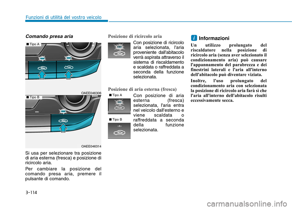 Hyundai Ioniq Electric 2017  Manuale del proprietario (in Italian) 3-114
Funzioni di utilità del vostro veicolo
Comando presa aria
Si usa per selezionare tra posizione 
di aria esterna (fresca) e posizione di
ricircolo aria. 
Per cambiare la posizione del 
comando p