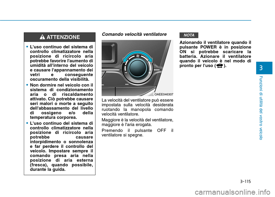 Hyundai Ioniq Electric 2017  Manuale del proprietario (in Italian) 3-115
Funzioni di utilità del vostro veicolo
3
Comando velocità ventilatore
La velocità del ventilatore può essere 
impostata sulla velocità desiderata
ruotando la manopola comando
velocità vent