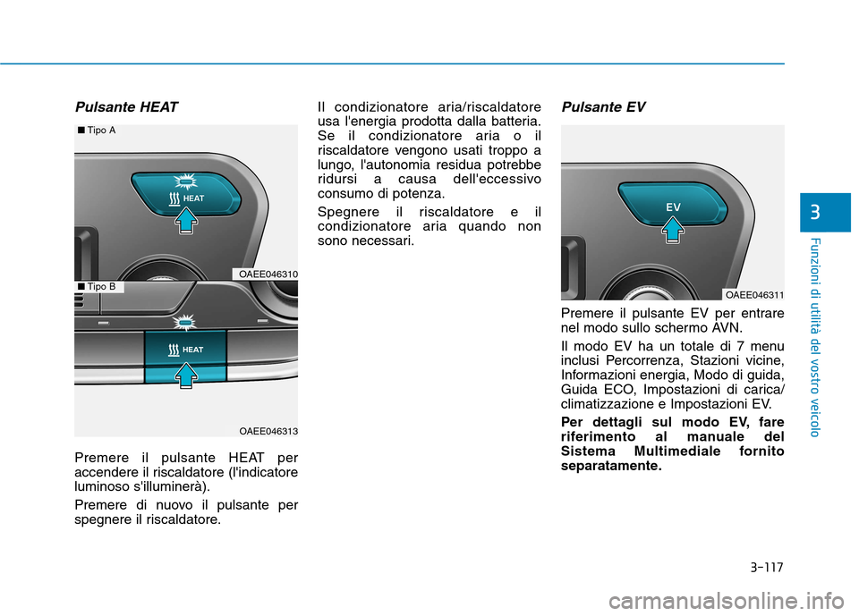 Hyundai Ioniq Electric 2017  Manuale del proprietario (in Italian) 3-117
Funzioni di utilità del vostro veicolo
3
Pulsante HEAT
Premere il pulsante HEAT per 
accendere il riscaldatore (lindicatoreluminoso silluminerà). 
Premere di nuovo il pulsante per 
spegnere 