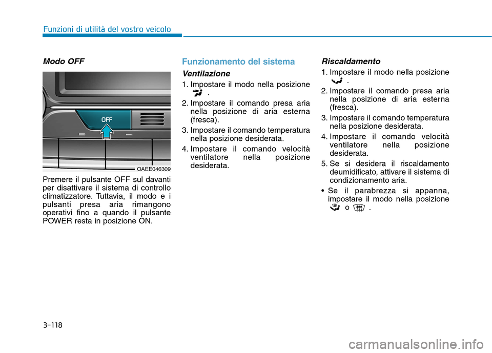 Hyundai Ioniq Electric 2017  Manuale del proprietario (in Italian) 3-118
Funzioni di utilità del vostro veicolo
Modo OFF
Premere il pulsante OFF sul davanti 
per disattivare il sistema di controllo
climatizzatore. Tuttavia, il modo e i
pulsanti presa aria rimangono
