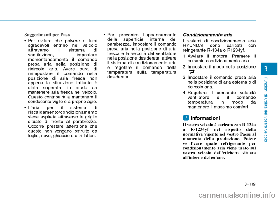 Hyundai Ioniq Electric 2017  Manuale del proprietario (in Italian) 3-119
Funzioni di utilità del vostro veicolo
3
Suggerimenti per luso 
 Per evitare che polvere o fumisgradevoli entrino nel veicolo 
attraverso il sistema di
ventilazione, impostaremomentaneamente i