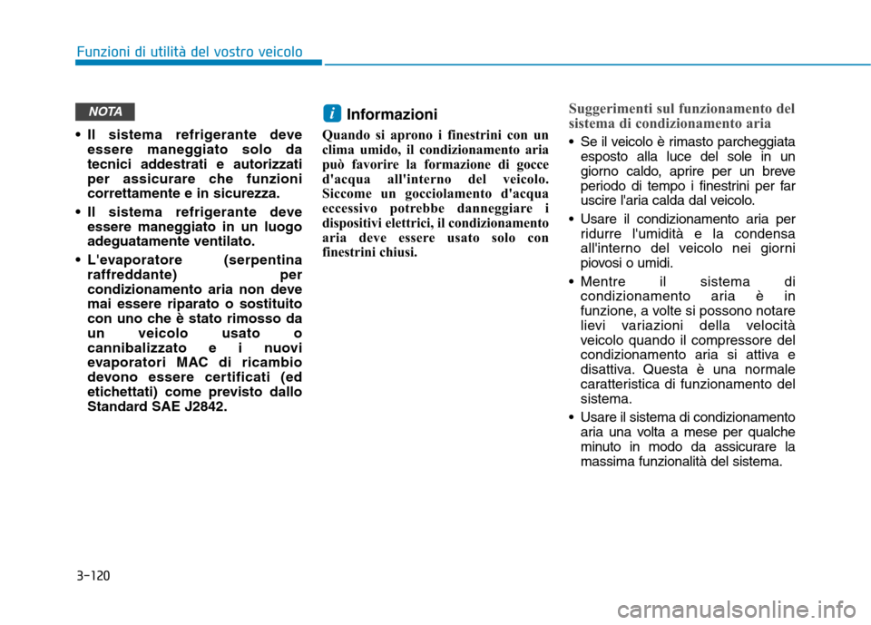 Hyundai Ioniq Electric 2017  Manuale del proprietario (in Italian) 3-120
Funzioni di utilità del vostro veicolo
 Il sistema refrigerante deveessere maneggiato solo da 
tecnici addestrati e autorizzati
per assicurare che funzionicorrettamente e in sicurezza.
 Il sist