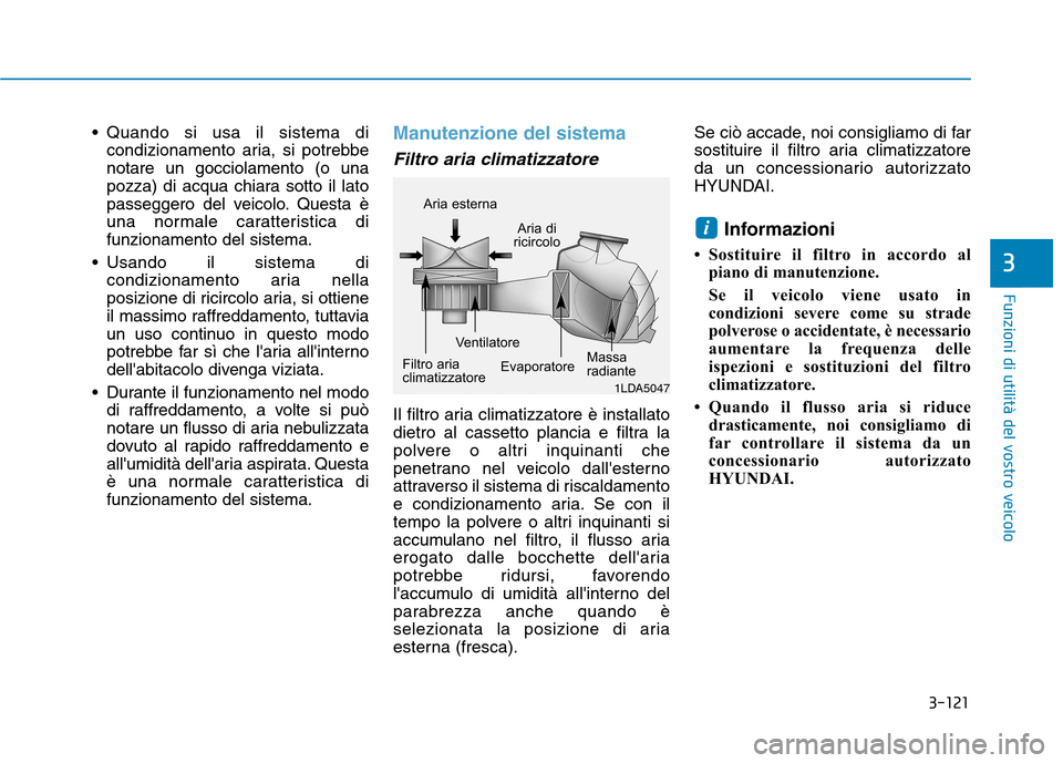 Hyundai Ioniq Electric 2017  Manuale del proprietario (in Italian) 3-121
Funzioni di utilità del vostro veicolo
3
 Quando si usa il sistema dicondizionamento aria, si potrebbe 
notare un gocciolamento (o una
pozza) di acqua chiara sotto il lato
passeggero del veicol