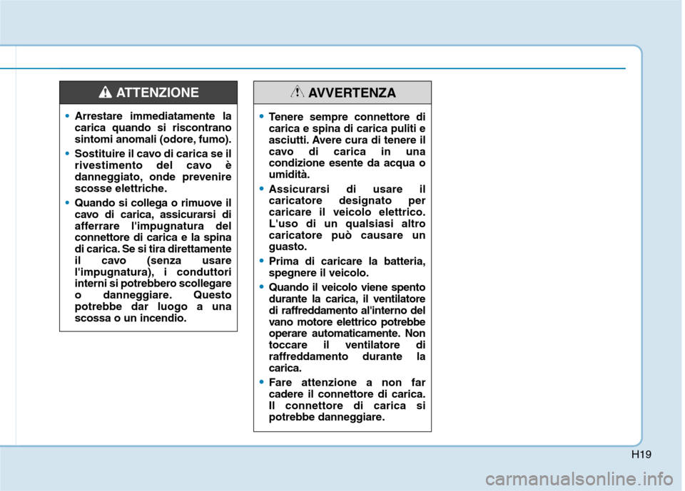 Hyundai Ioniq Electric 2017  Manuale del proprietario (in Italian) H19
Arrestare immediatamente la carica quando si riscontrano
sintomi anomali (odore, fumo).
Sostituire il cavo di carica se il 
rivestimento del cavo è
danneggiato, onde prevenire
scosse elettriche.
