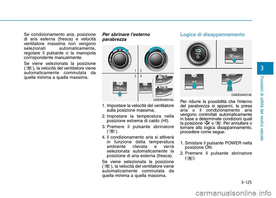 Hyundai Ioniq Electric 2017  Manuale del proprietario (in Italian) 3-125
Funzioni di utilità del vostro veicolo
3
Se condizionamento aria, posizione 
di aria esterna (fresca) e velocità
ventilatore massima non vengono
selezionati automaticamente,regolare il pulsant