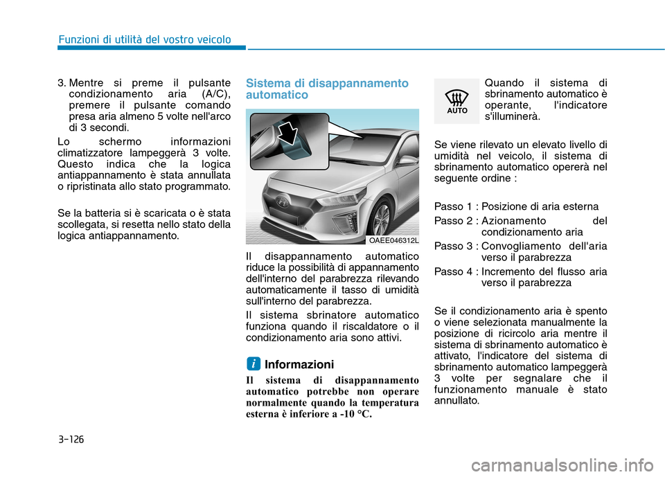 Hyundai Ioniq Electric 2017  Manuale del proprietario (in Italian) 3-126
Funzioni di utilità del vostro veicolo
3. Mentre si preme il pulsantecondizionamento aria (A/C), premere il pulsante comando
presa aria almeno 5 volte nellarcodi 3 secondi.
Lo schermo informaz