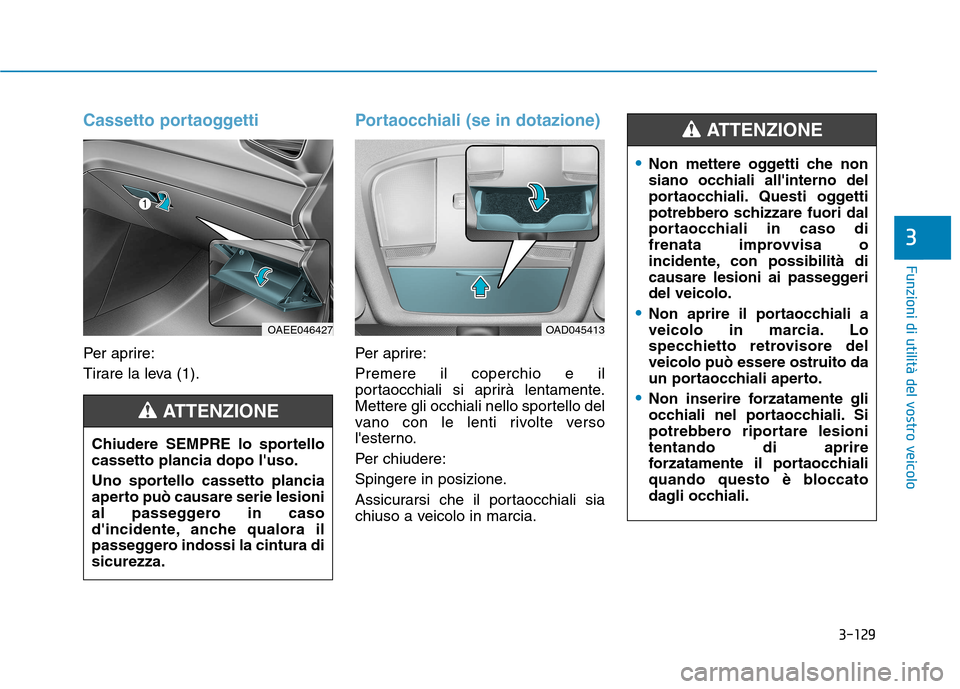 Hyundai Ioniq Electric 2017  Manuale del proprietario (in Italian) 3-129
Funzioni di utilità del vostro veicolo
3
Cassetto portaoggetti
Per aprire: 
Tirare la leva (1).
Portaocchiali (se in dotazione)
Per aprire: Premere il coperchio e il 
portaocchiali si aprirà l