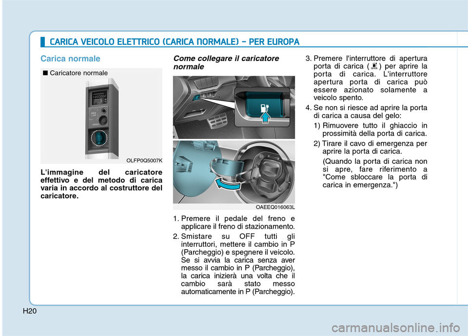 Hyundai Ioniq Electric 2017  Manuale del proprietario (in Italian) H20
CCAA RRIICC AA   VV EEIICC OO LLOO   EE LLEE TT TT RR IICC OO   (( CC AA RRIICC AA   NN OO RRMM AALLEE ))  --   PP EERR   EE UU RROO PPAA
Carica normale
Limmagine del caricatore 
effettivo e del 