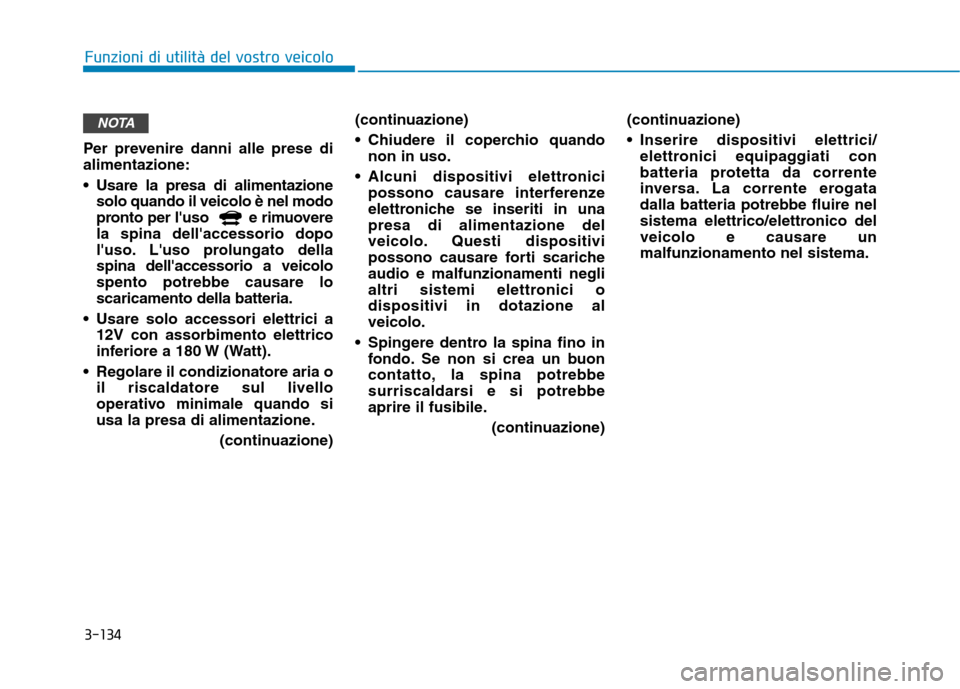 Hyundai Ioniq Electric 2017  Manuale del proprietario (in Italian) 3-134
Funzioni di utilità del vostro veicolo
Per prevenire danni alle prese di alimentazione: 
 Usare la presa di alimentazionesolo quando il veicolo è nel modo 
pronto per luso   e rimuoverela spi