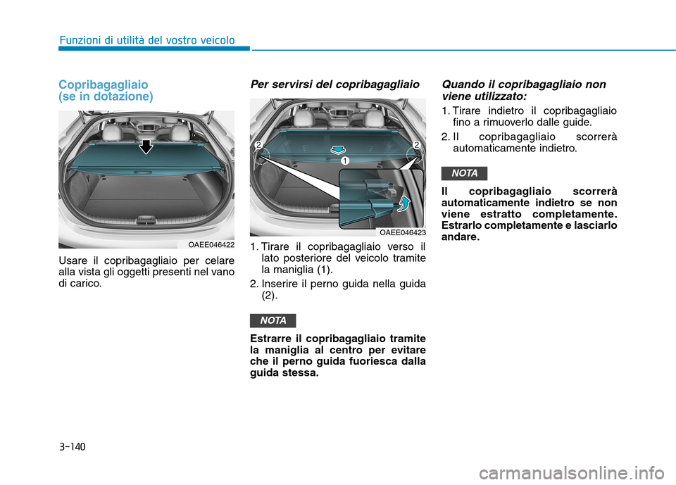 Hyundai Ioniq Electric 2017 Manuale del proprietario (in Italian) Copribagagliaio (se in dotazione)
Usare il copribagagliaio per celare
alla vista gli oggetti presenti nel vano
di carico.
Per servirsi del copribagagliaio
1. Tirare il copribagagliaio verso illato p Hyundai Ioniq Electric 2017 Manuale del proprietario (in Italian) Copribagagliaio (se in dotazione)
Usare il copribagagliaio per celare
alla vista gli oggetti presenti nel vano
di carico.
Per servirsi del copribagagliaio
1. Tirare il copribagagliaio verso illato p