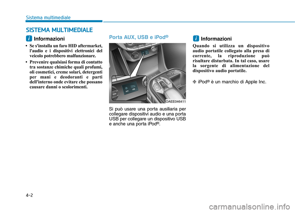 Hyundai Ioniq Electric 2017  Manuale del proprietario (in Italian) 4-2
Sistema multimediale
Informazioni 
 Se sinstalla un faro HID aftermarket, laudio e i dispositivi elettronici del 
veicolo potrebbero malfunzionare.
 Prevenire qualsiasi forma di contatto tra s