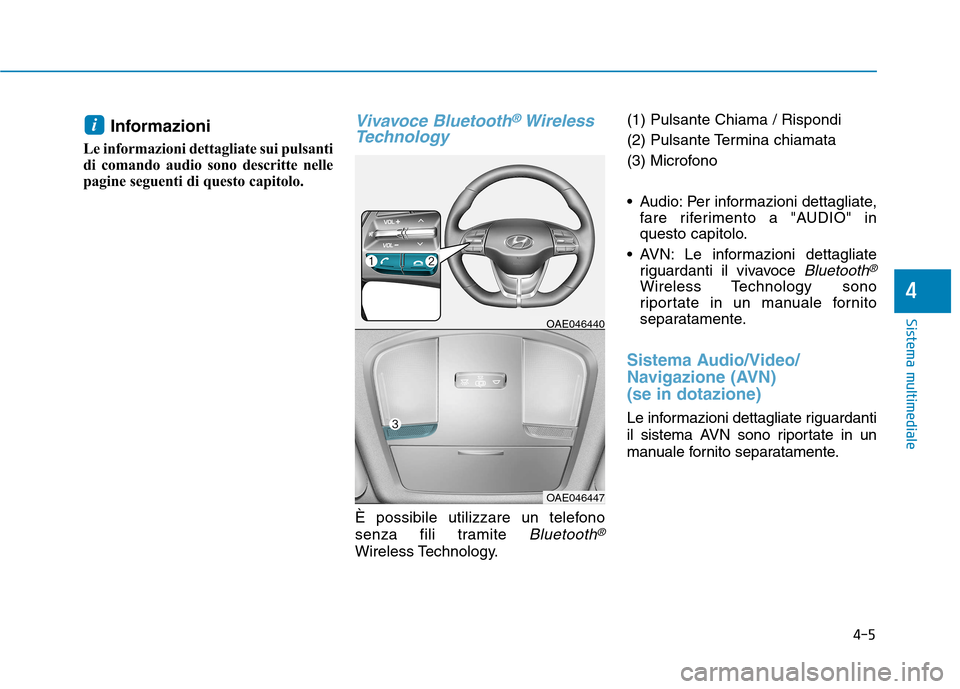 Hyundai Ioniq Electric 2017  Manuale del proprietario (in Italian) Informazioni 
Le informazioni dettagliate sui pulsanti 
di comando audio sono descritte nelle
pagine seguenti di questo capitolo.Vivavoce Bluetooth®Wireless
Technology  
È possibile utilizzare un te