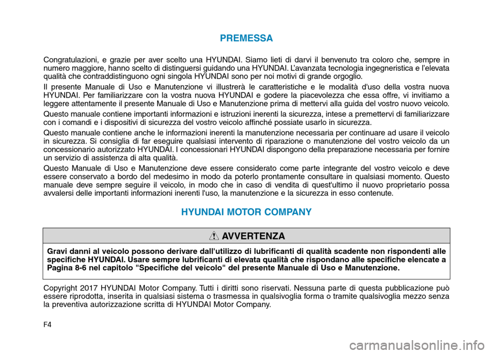 Hyundai Ioniq Electric 2017  Manuale del proprietario (in Italian) F4
PREMESSA
Congratulazioni, e grazie per aver scelto una HYUNDAI. Siamo lieti di darvi il benvenuto tra coloro che, sempre in 
numero maggiore, hanno scelto di distinguersi guidando una HYUNDAI. L’