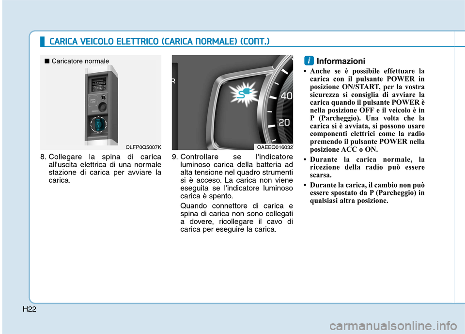 Hyundai Ioniq Electric 2017  Manuale del proprietario (in Italian) H22
CCAA RRIICC AA   VV EEIICC OO LLOO   EE LLEE TT TTRR IICC OO   (( CC AA RRIICC AA   NN OO RRMM AALLEE ))  (( CC OO NNTT..))
8. Collegare la spina di carica
alluscita elettrica di una normale 
sta