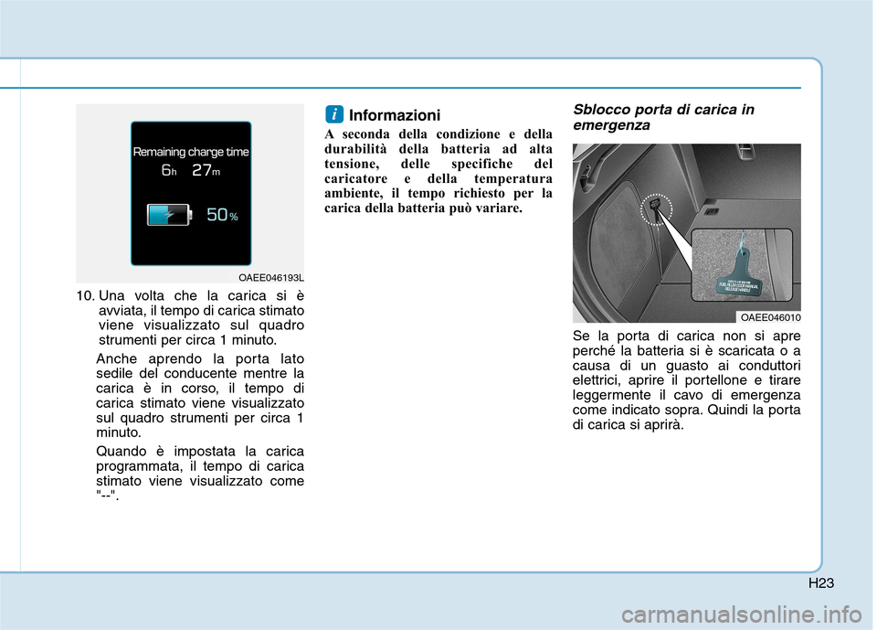 Hyundai Ioniq Electric 2017  Manuale del proprietario (in Italian) H23
10. Una volta che la carica si èavviata, il tempo di carica stimato viene visualizzato sul quadro
strumenti per circa 1 minuto.
Anche aprendo la porta latosedile del conducente mentre la
carica 