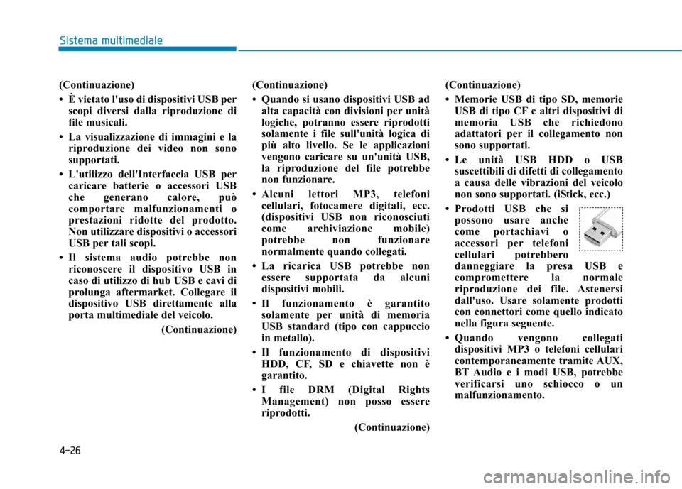 Hyundai Ioniq Electric 2017  Manuale del proprietario (in Italian) 4-26
Sistema multimediale
(Continuazione) 
 È vietato luso di dispositivi USB perscopi diversi dalla riproduzione di 
file musicali.
 La visualizzazione di immagini e la riproduzione dei video non