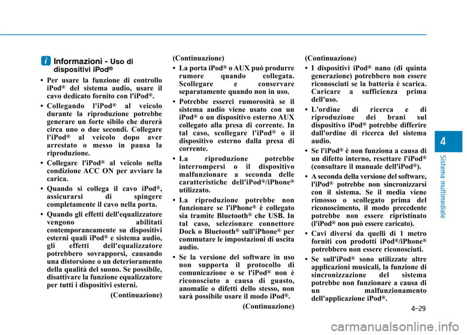 Hyundai Ioniq Electric 2017  Manuale del proprietario (in Italian) 4-29
Sistema multimediale
4
Informazioni - Uso di
dispositivi iPod ®
 Per usare la funzione di controllo iPod ®
del sistema audio, usare il
cavo dedicato fornito con liPod ®
.
 Collegando liPod