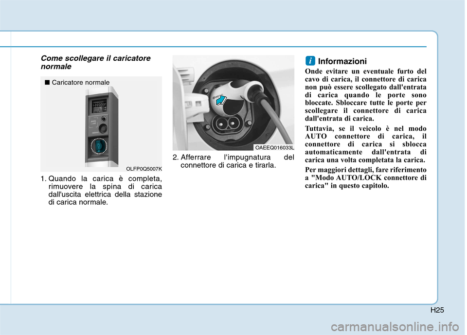 Hyundai Ioniq Electric 2017  Manuale del proprietario (in Italian) H25
Come scollegare il caricatorenormale
1. Quando la carica è completa, rimuovere la spina di carica 
dalluscita elettrica della stazione
di carica normale. 2. Afferrare limpugnatura del
connettor