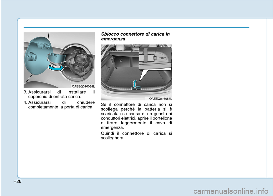 Hyundai Ioniq Electric 2017  Manuale del proprietario (in Italian) H26
3. Assicurarsi di installare ilcoperchio di entrata carica.
4. Assicurarsi di chiudere completamente la porta di carica.
Sblocco connettore di carica in
emergenza
Se il connettore di carica non si
