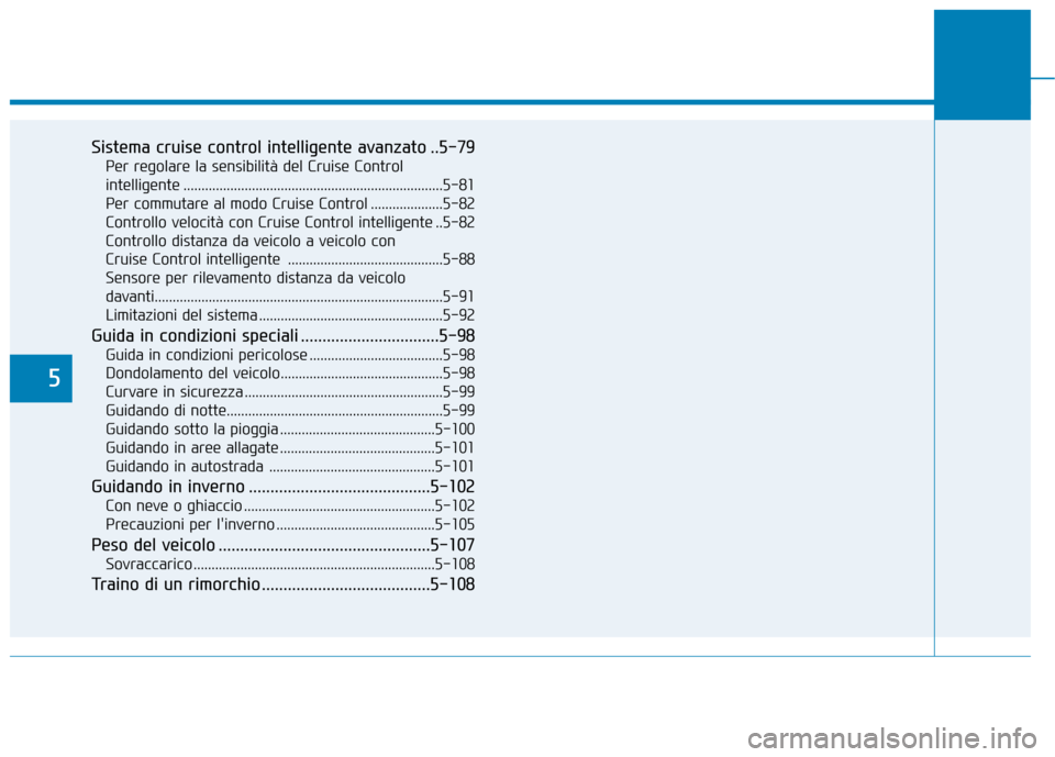 Hyundai Ioniq Electric 2017  Manuale del proprietario (in Italian) 5
Sistema cruise control intelligente avanzato ..5-79Per regolare la sensibilità del Cruise Control  
intelligente ........................................................................5-81Per comm