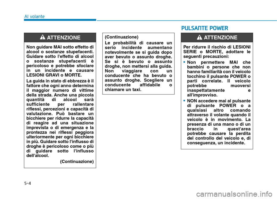 Hyundai Ioniq Electric 2017  Manuale del proprietario (in Italian) 5-4
Al volante
Non guidare MAI sotto effetto di 
alcool o sostanze stupefacenti.
Guidare sotto leffetto di alcool
o sostanze stupefacenti è
pericoloso e potrebbe sfociarein un incidente e causare
LE