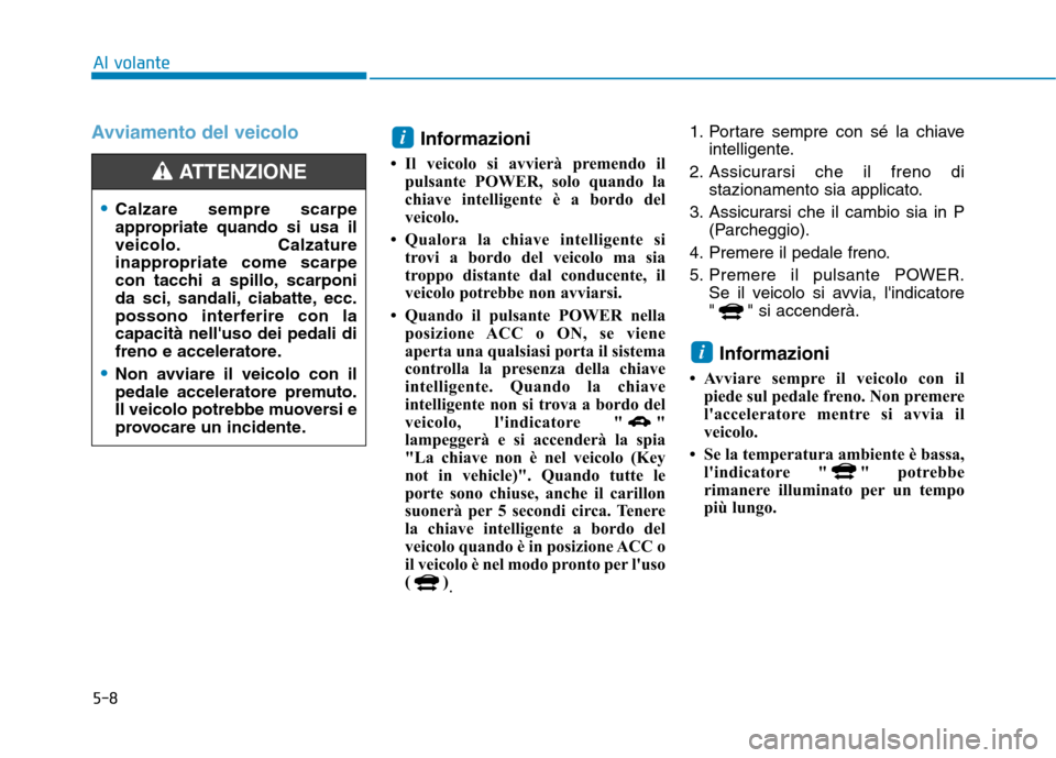 Hyundai Ioniq Electric 2017  Manuale del proprietario (in Italian) 5-8
Al volante
Avviamento del veicoloInformazioni 
 Il veicolo si avvierà premendo il pulsante POWER, solo quando la 
chiave intelligente è a bordo del
veicolo.
 Qualora la chiave intelligente si 