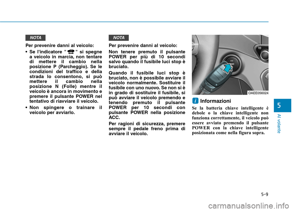 Hyundai Ioniq Electric 2017  Manuale del proprietario (in Italian) 5-9
Al volante
5
Per prevenire danni al veicolo: 
 Se lindicatore " " si spegnea veicolo in marcia, non tentare di mettere il cambio nella
posizione P (Parcheggio). Se lecondizioni del traffico e del